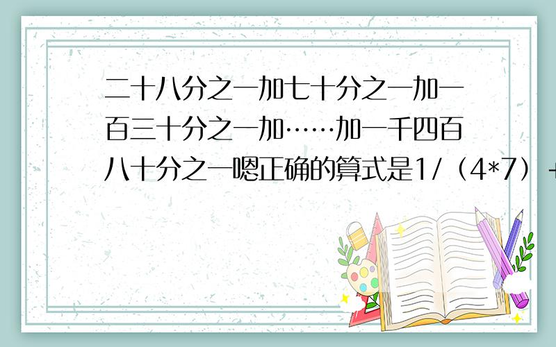 二十八分之一加七十分之一加一百三十分之一加……加一千四百八十分之一嗯正确的算式是1/（4*7）＋1/（7*10）＋1/（10*13）﹢……﹢1/﹙37*40﹚