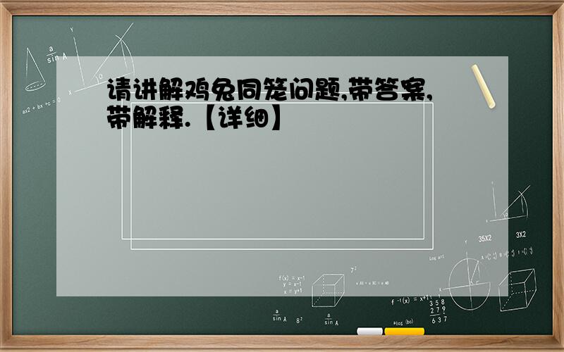 请讲解鸡兔同笼问题,带答案,带解释.【详细】