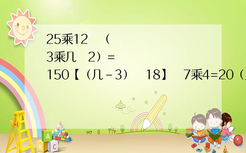 25乘12➗（3乘几➕2）=150【（几-3）➕18】➗7乘4=20（几乘7➕25-11）➗5=1495➗（2乘几-3）=5【（几➕8）乘8-8】➗8=8几那该填什么数字