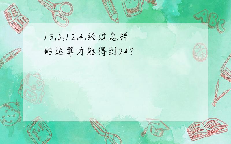 13,5,12,4,经过怎样的运算才能得到24?