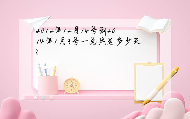 2012年12月14号到2014年1月3号一总共是多少天?