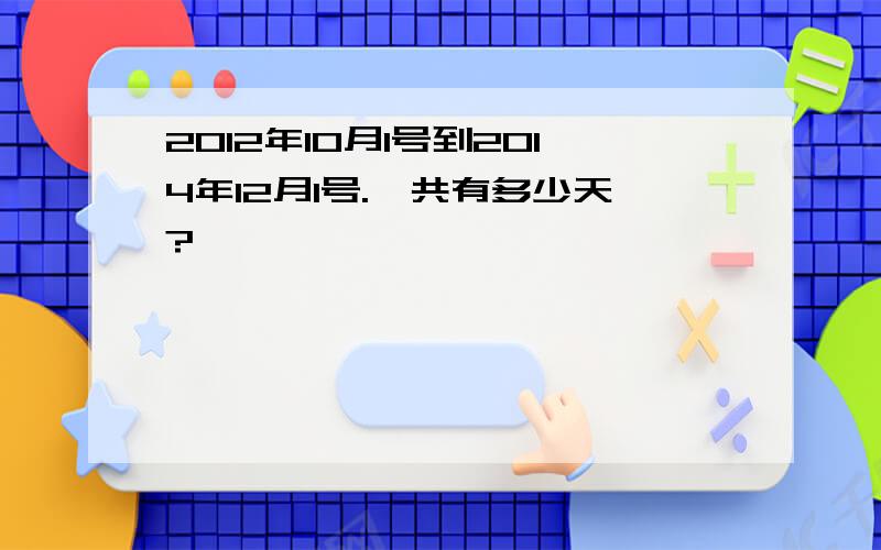 2012年10月1号到2014年12月1号.一共有多少天?