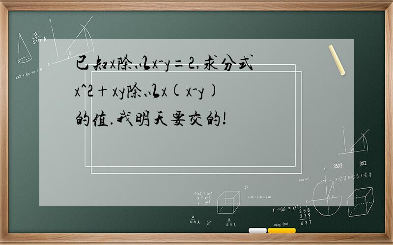 已知x除以x-y=2,求分式x^2+xy除以x(x-y)的值.我明天要交的!