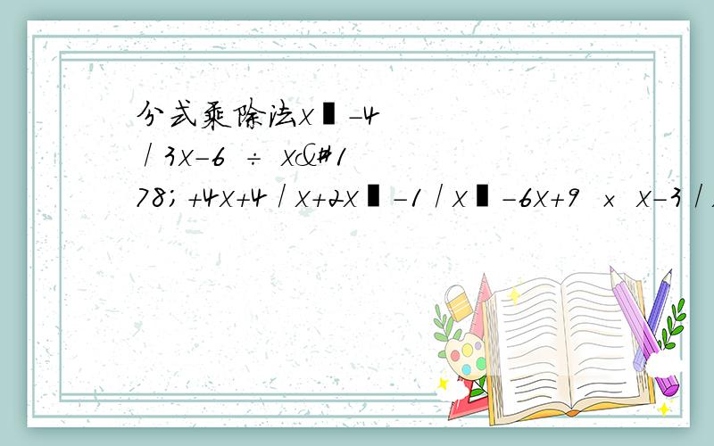 分式乘除法x²-4 / 3x-6 ÷ x²+4x+4 / x+2x²-1 / x²-6x+9 × x-3 / x²+x（y / x²）²  × （x / y²）³ ÷ （-x / y）四次方
