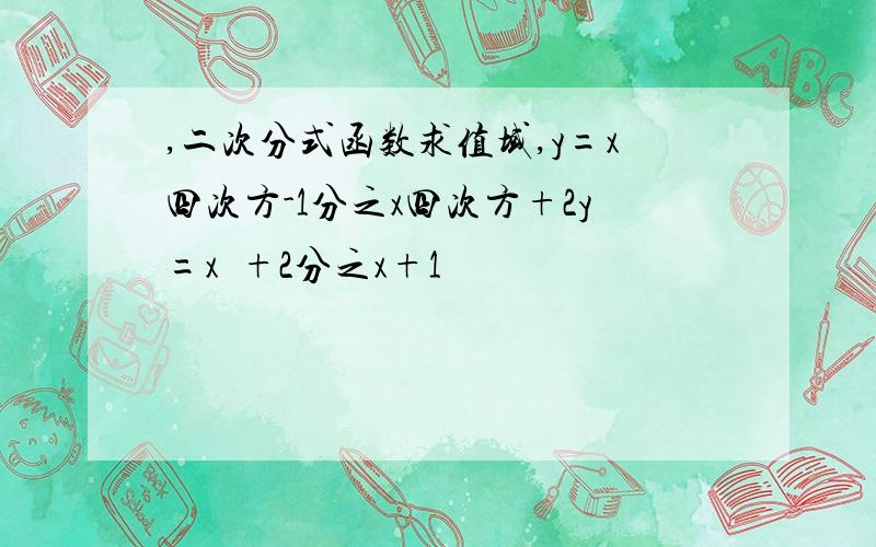 ,二次分式函数求值域,y=x四次方-1分之x四次方+2y=x²+2分之x+1