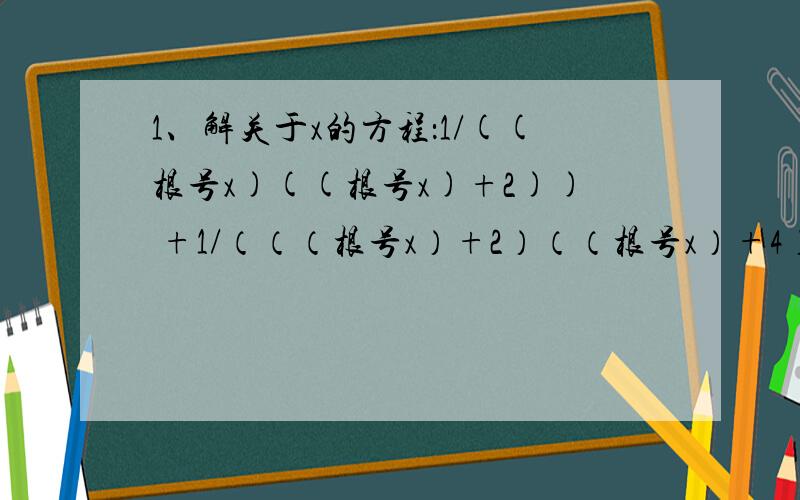 1、解关于x的方程：1/((根号x)((根号x)+2)) +1/（（（根号x）+2）（（根号x）+4））+……+1/（（（根号x）+8）（（根号x）+10））=5/242、设a+b+c+3=2((根号a)+（根号（b+1））+（根号（c-1））),则a^2+b^2