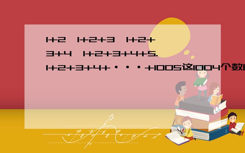 1+2,1+2+3,1+2+3+4,1+2+3+4+5.1+2+3+4+···+1005这1004个数的倒数和是多