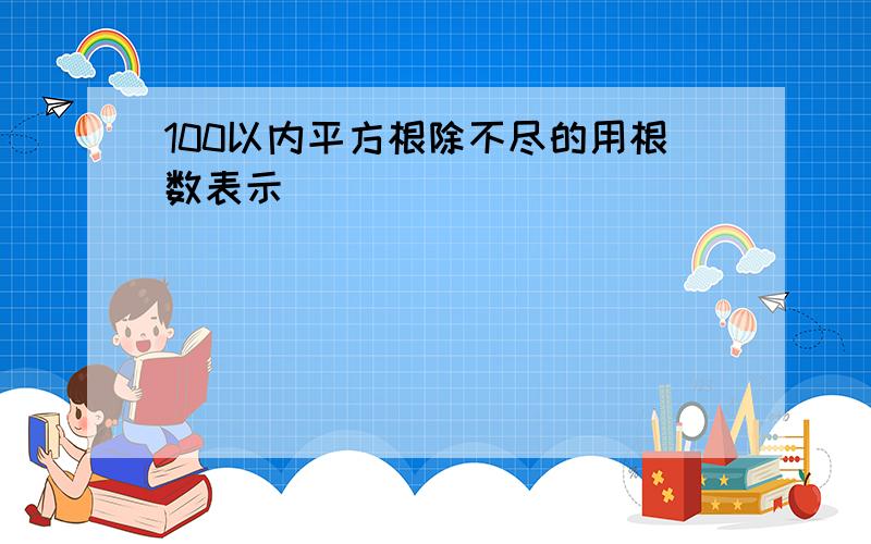 100以内平方根除不尽的用根数表示