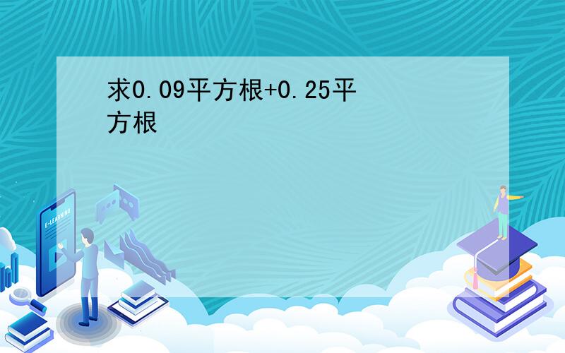 求0.09平方根+0.25平方根