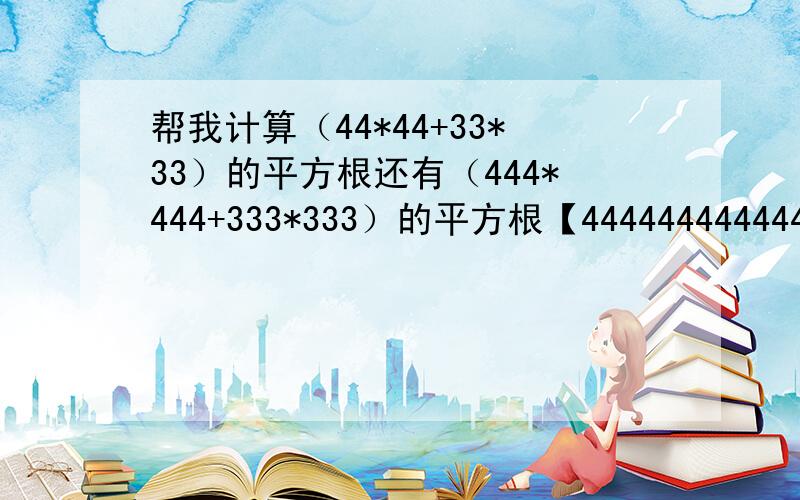 帮我计算（44*44+33*33）的平方根还有（444*444+333*333）的平方根【44444444444444444444444（2008个4）......* 44444444444444444444444（2008个4）+333333333333......（2008个3）*333333333333333......（2008个3）】的平方根3