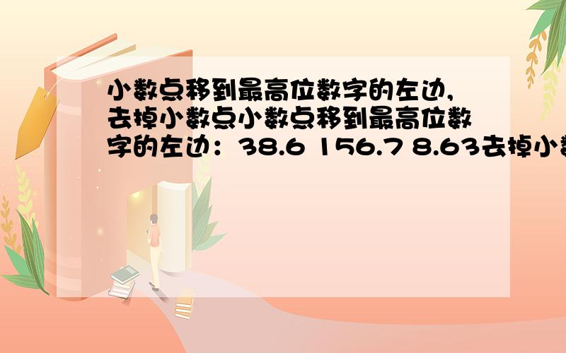 小数点移到最高位数字的左边,去掉小数点小数点移到最高位数字的左边：38.6 156.7 8.63去掉小数点：0.46 0.002 8.5 7.0