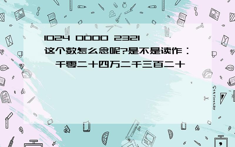 1024 0000 2321这个数怎么念呢?是不是读作：一千零二十四万二千三百二十一