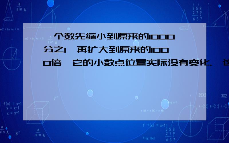 一个数先缩小到原来的1000分之1,再扩大到原来的1000倍,它的小数点位置实际没有变化.　这句话对吗?