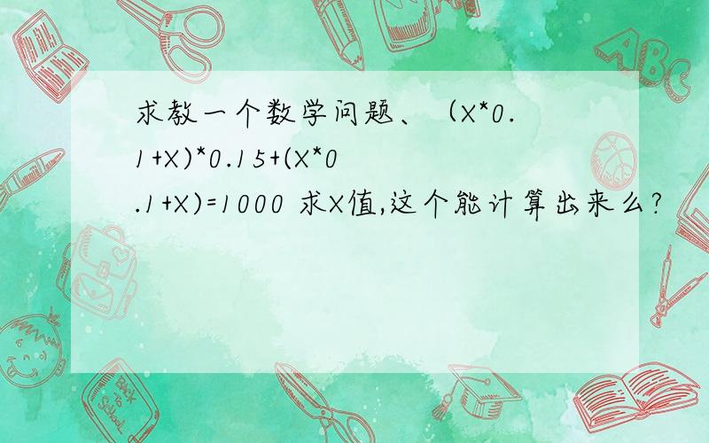 求教一个数学问题、（X*0.1+X)*0.15+(X*0.1+X)=1000 求X值,这个能计算出来么?