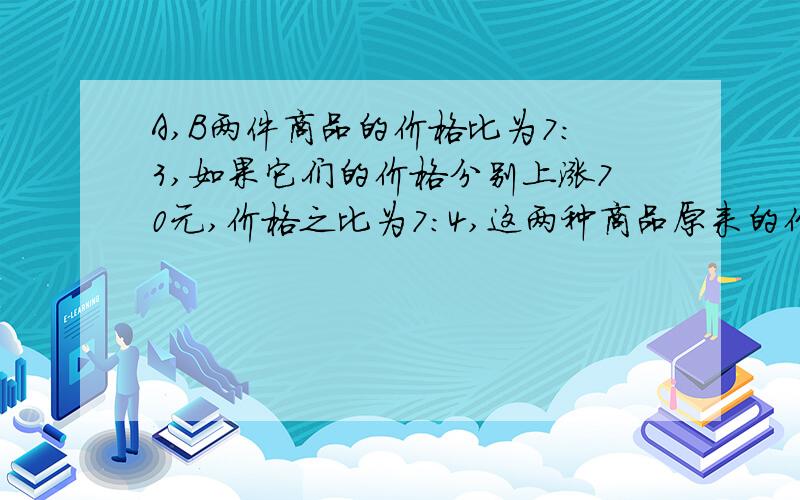 A,B两件商品的价格比为7：3,如果它们的价格分别上涨70元,价格之比为7：4,这两种商品原来的价格是多少?