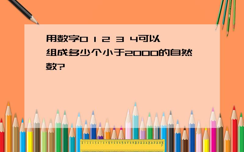 用数字0 1 2 3 4可以组成多少个小于2000的自然数?