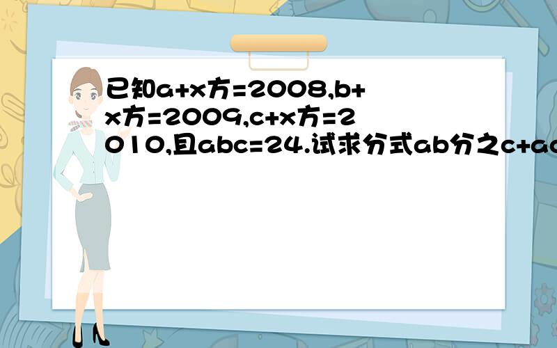 已知a+x方=2008,b+x方=2009,c+x方=2010,且abc=24.试求分式ab分之c+ac分之b+bc分之a-a分之一-b分之一-c分之一的值.