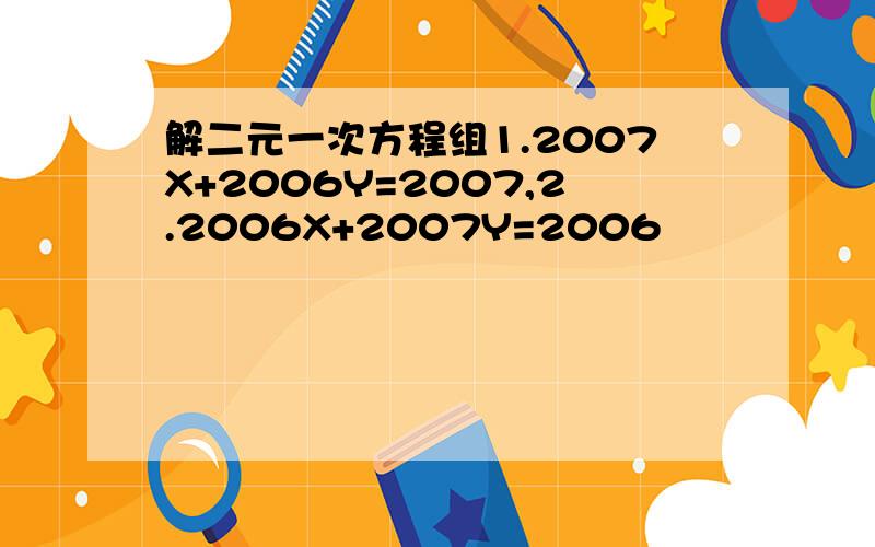 解二元一次方程组1.2007X+2006Y=2007,2.2006X+2007Y=2006