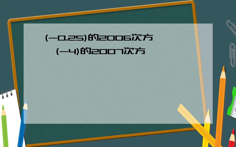 (-0.25)的2006次方*(-4)的2007次方