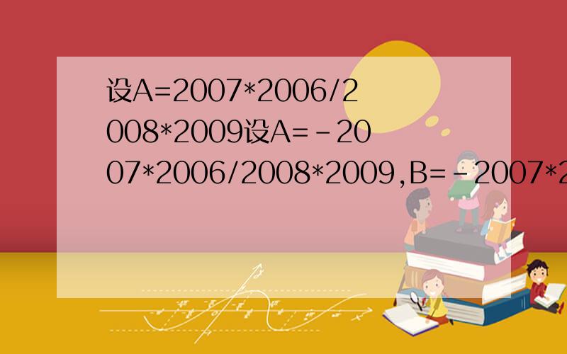 设A=2007*2006/2008*2009设A=-2007*2006/2008*2009,B=-2007*2008/2006*2009,C=-2007*2009/2006*2008则有A.A>B>C B.AC D.B>C>A