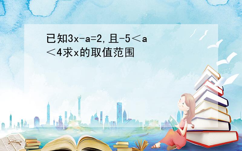 已知3x-a=2,且-5＜a＜4求x的取值范围