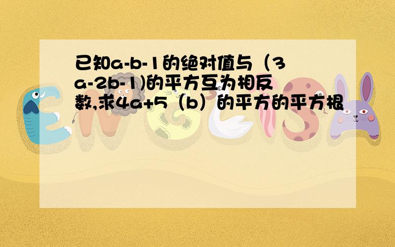 已知a-b-1的绝对值与（3a-2b-1)的平方互为相反数,求4a+5（b）的平方的平方根