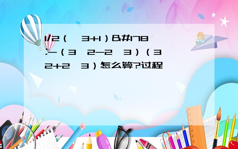 1/2（√3+1）²-（3√2-2√3）（3√2+2√3）怎么算?过程…………