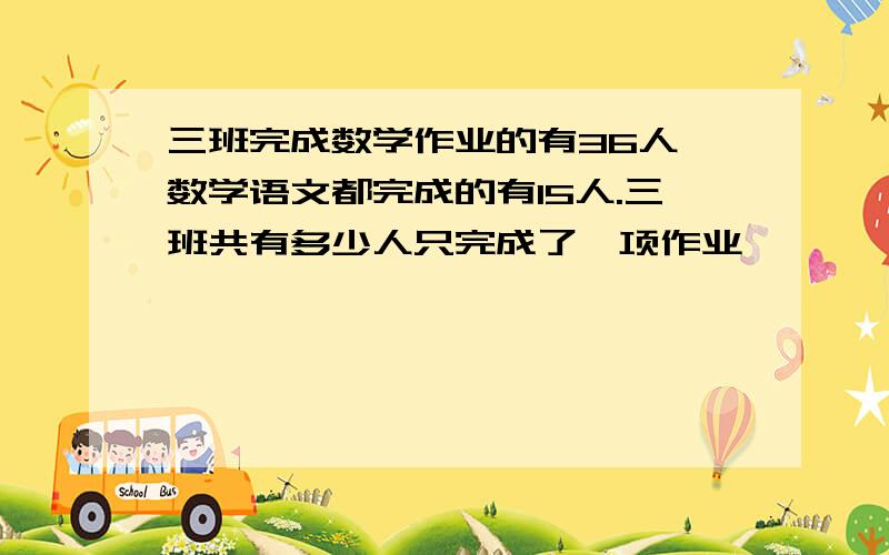 三班完成数学作业的有36人,数学语文都完成的有15人.三班共有多少人只完成了一项作业