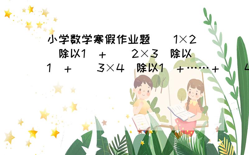 小学数学寒假作业题（（1×2）除以1）＋（（2×3）除以1）＋（（3×4）除以1）＋……＋（（49×50）除以1）＝?