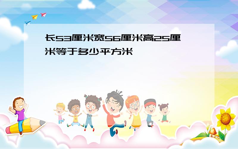 长53厘米宽56厘米高25厘米等于多少平方米