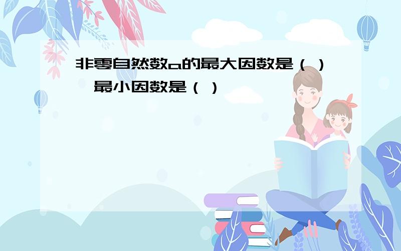 非零自然数a的最大因数是（）,最小因数是（）