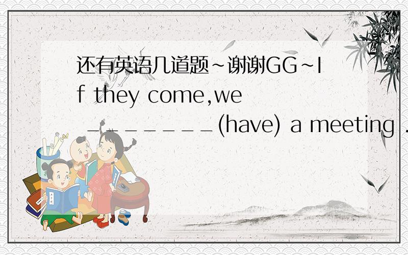 还有英语几道题~谢谢GG~If they come,we _______(have) a meeting .I______(go) with you if I have time.Charlie ______（not walk) here next month.__________(There be ) a concert next  Sunday.