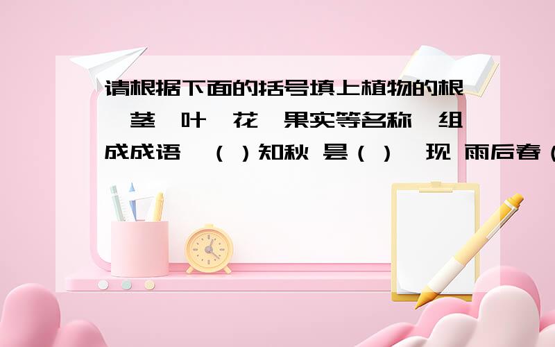 请根据下面的括号填上植物的根、茎、叶、花、果实等名称,组成成语一（）知秋 昙（）一现 雨后春（） （）深蒂落 节外生（） 铁树开（） （）断丝连 （）深蒂固