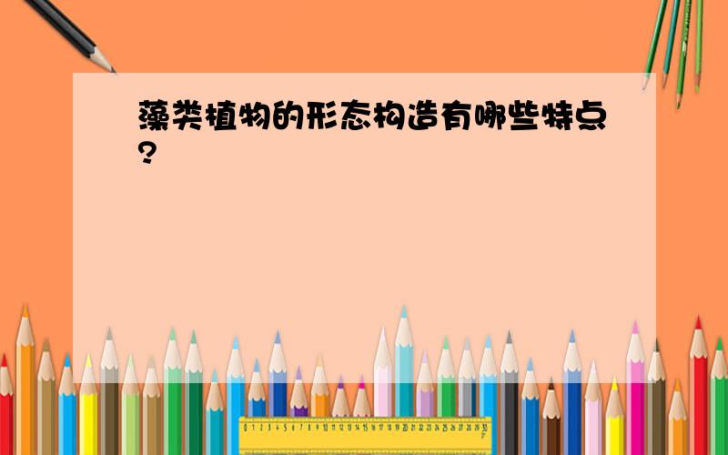 藻类植物的形态构造有哪些特点?