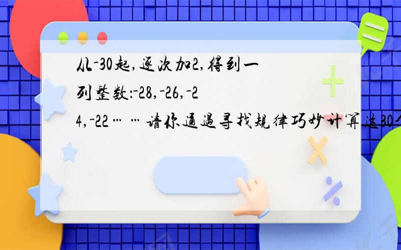 从-30起,逐次加2,得到一列整数：-28,-26,-24,-22……请你通过寻找规律巧妙计算这30个整数的和