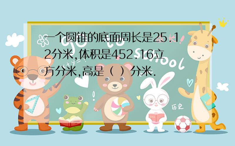 一个圆锥的底面周长是25.12分米,体积是452.16立方分米,高是（ ）分米.