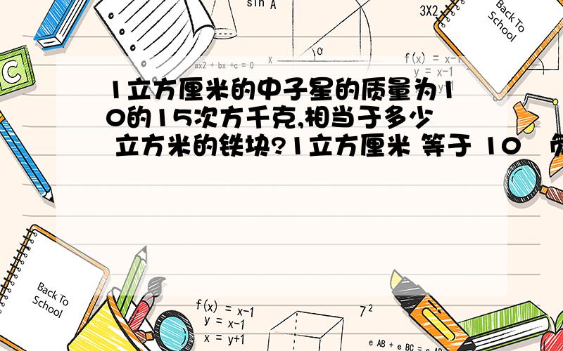 1立方厘米的中子星的质量为10的15次方千克,相当于多少 立方米的铁块?1立方厘米 等于 10旳负六立方米