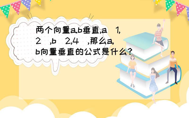 两个向量a.b垂直,a(1,2),b(2,4),那么a,b向量垂直的公式是什么?