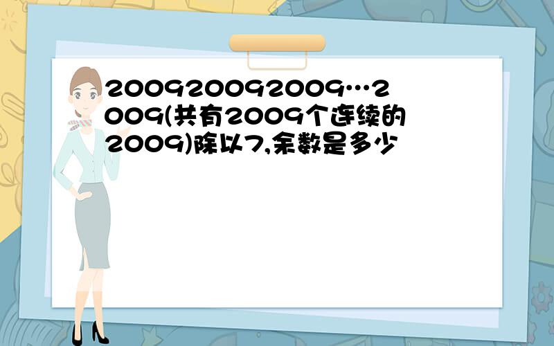 200920092009…2009(共有2009个连续的2009)除以7,余数是多少