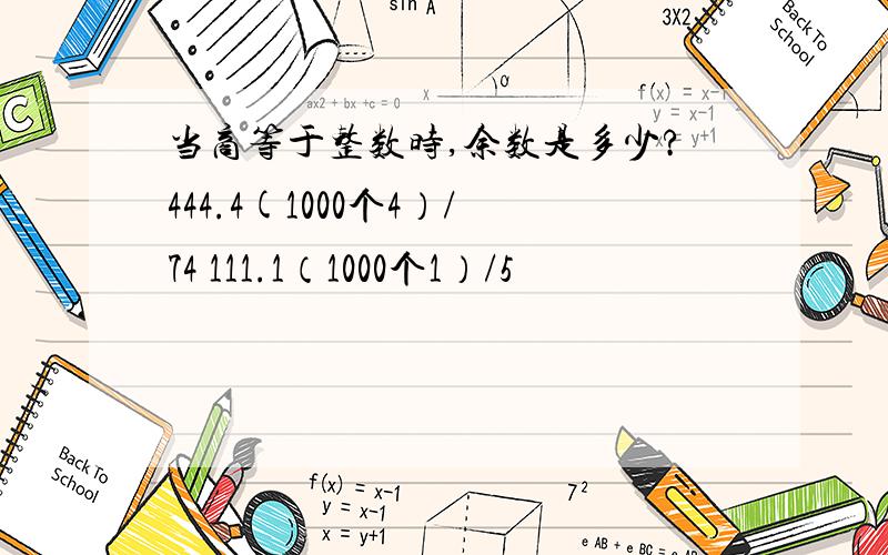 当商等于整数时,余数是多少?444.4(1000个4）/74 111.1（1000个1）/5