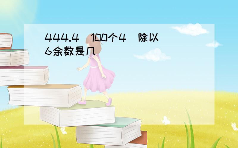 444.4(100个4)除以6余数是几