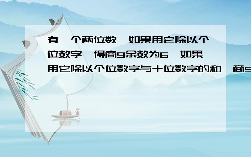 有一个两位数,如果用它除以个位数字,得商9余数为6,如果用它除以个位数字与十位数字的和,商5余3这个两位数是（）