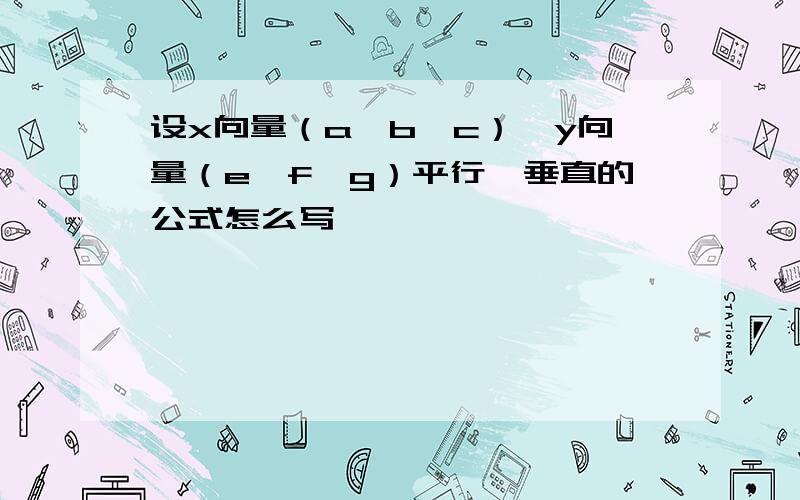 设x向量（a,b,c）,y向量（e,f,g）平行,垂直的公式怎么写