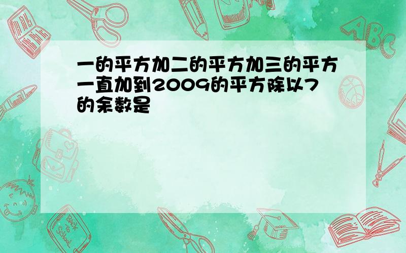 一的平方加二的平方加三的平方一直加到2009的平方除以7的余数是