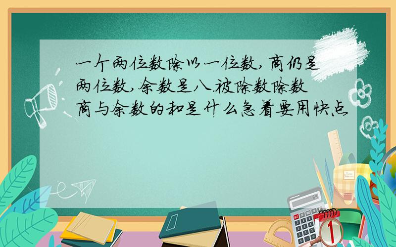 一个两位数除以一位数,商仍是两位数,余数是八.被除数除数商与余数的和是什么急着要用快点