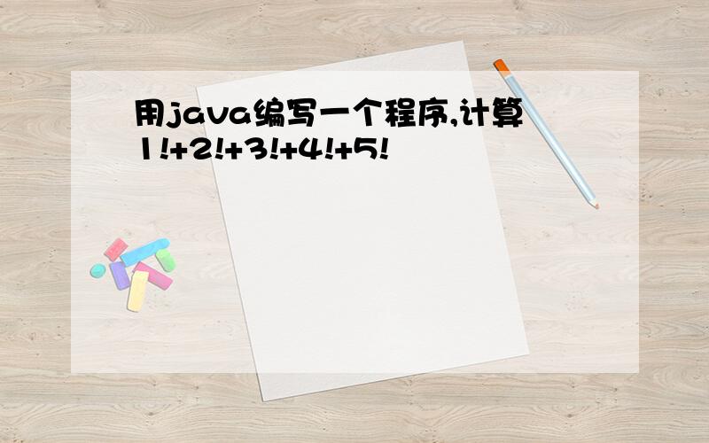 用java编写一个程序,计算1!+2!+3!+4!+5!