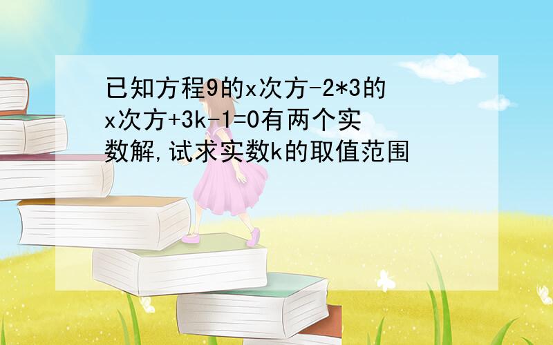 已知方程9的x次方-2*3的x次方+3k-1=0有两个实数解,试求实数k的取值范围