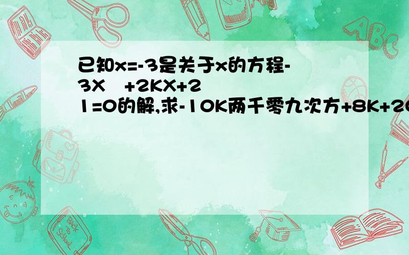 已知x=-3是关于x的方程-3X²+2KX+21=0的解,求-10K两千零九次方+8K+2008的值.