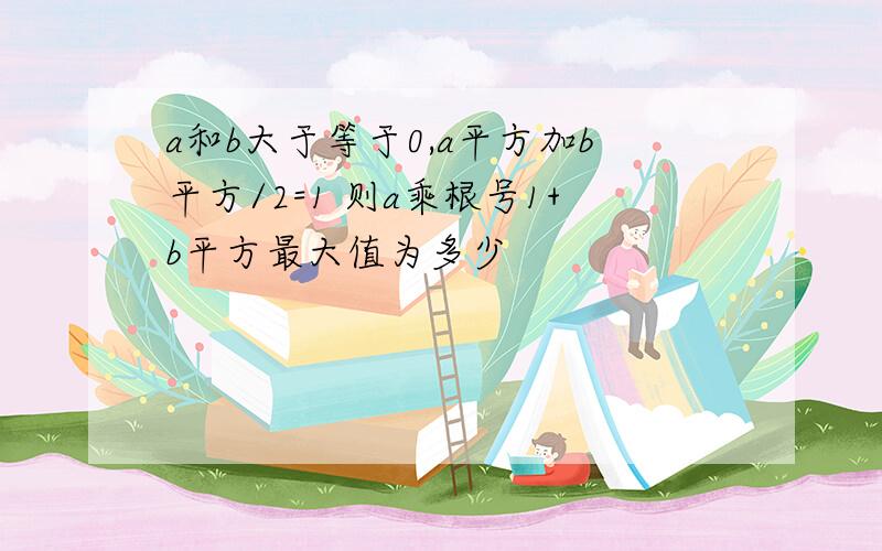 a和b大于等于0,a平方加b平方/2=1 则a乘根号1+b平方最大值为多少