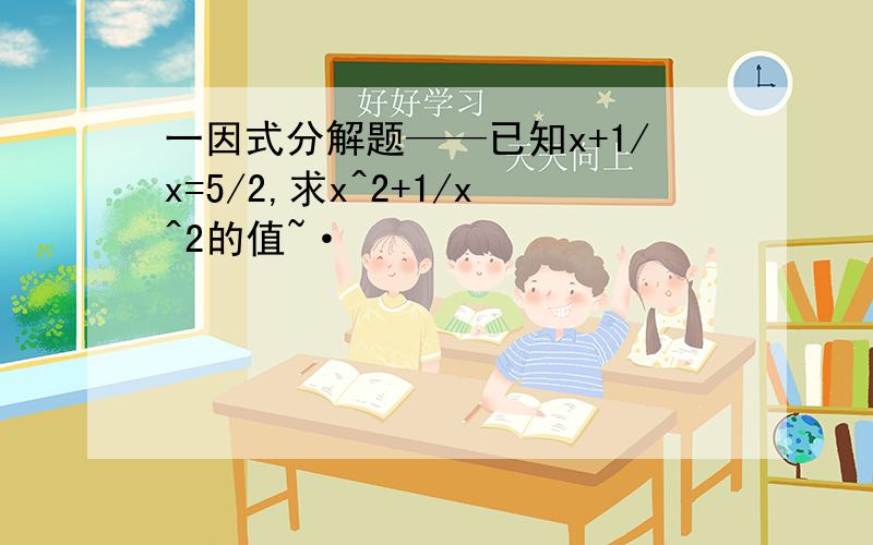 一因式分解题——已知x+1/x=5/2,求x^2+1/x^2的值~·